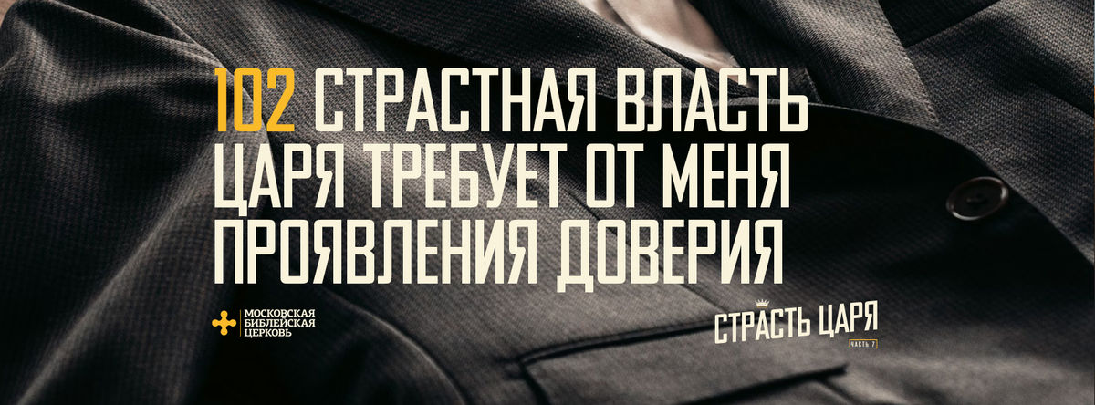 [МАТФЕЙ 102] Страстная власть Царя требует полного доверия от меня
