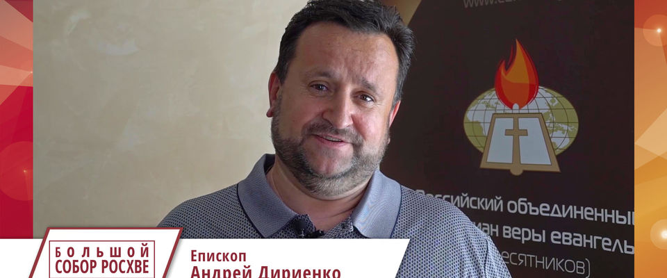 Епископ Андрей Дириенко приглашает на Большой Собор РОСХВЕ - 2019
