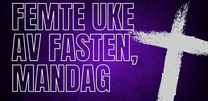 Femte uke av fasten, mandag