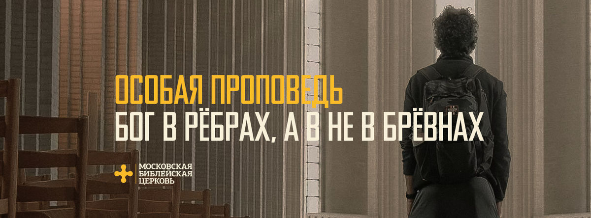 [ОСОБАЯ ПРОПОВЕДЬ] Бог в рёбрах, а не в брёвнах