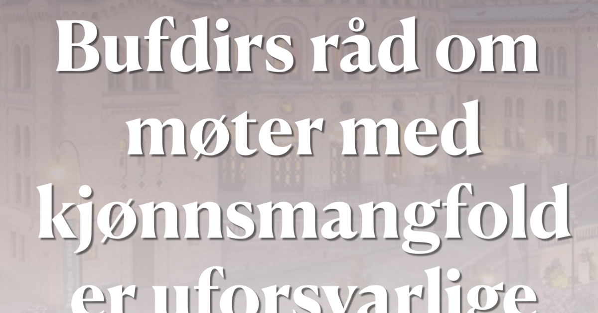 Bufdirs råd om møter med kjønnsmangfold er uforsvarlige